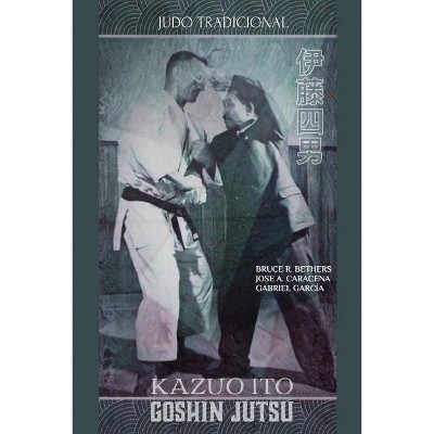 Kazuo Ito Goshin Jutsu - Judo Tradicional - by  Jose Caracena & Bruce R Bethers (Paperback)