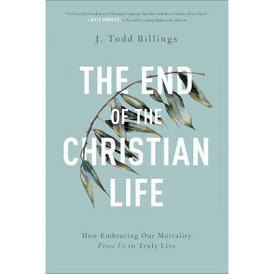 The End of the Christian Life - by  J Todd Billings (Paperback)