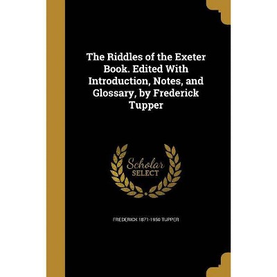 The Riddles of the Exeter Book. Edited with Introduction, Notes, and Glossary, by Frederick Tupper - by  Frederick 1871-1950 Tupper (Paperback)