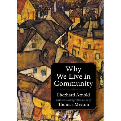 Why We Live in Community - (Plough Spiritual Classics: Backpack Classics for Modern Pilg) 3rd Edition by  Eberhard Arnold & Thomas Merton (Paperback)