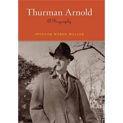 Thurman Arnold - by  Spencer Weber Waller (Hardcover)