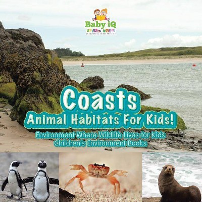 Coasts - Animal Habitats for Kids! Environment Where Wildlife Lives for Kids - Children's Environment Books - by  Baby Iq Builder Books (Paperback)