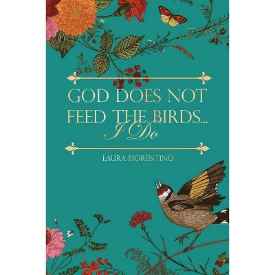 God Does Not Feed the Birds... I Do - by  Laura Fiorentino (Paperback)