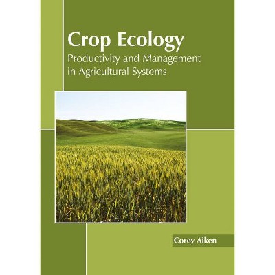 Crop Ecology: Productivity and Management in Agricultural Systems - by  Corey Aiken (Hardcover)