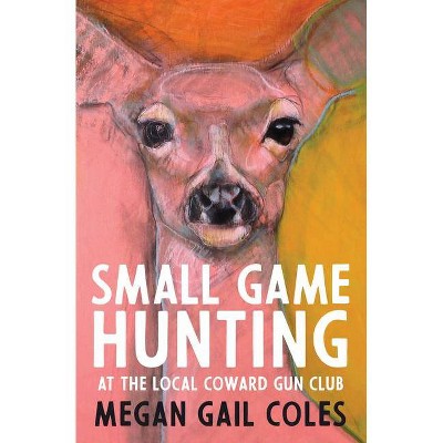 Small Game Hunting at the Local Coward Gun Club - by  Megan Gail Coles (Paperback)
