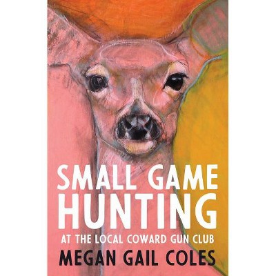 Small Game Hunting at the Local Coward Gun Club - by  Megan Gail Coles (Paperback)