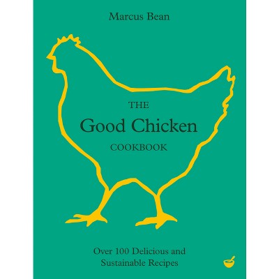 The Good Chicken Cookbook - by  Marcus Bean (Hardcover)