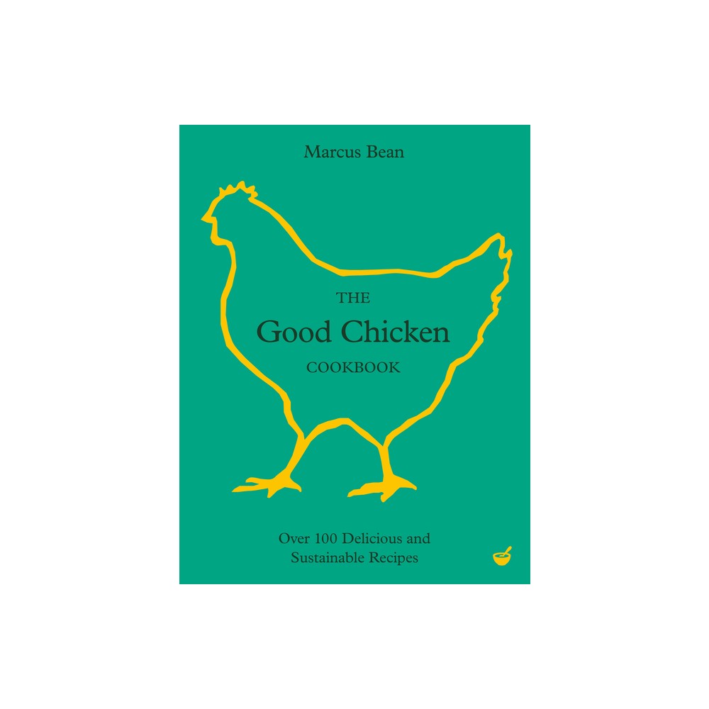 The Good Chicken Cookbook - by Marcus Bean (Hardcover)