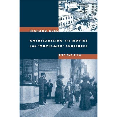 Americanizing the Movies and Movie-Mad Audiences, 1910-1914 - by  Richard Abel (Paperback)