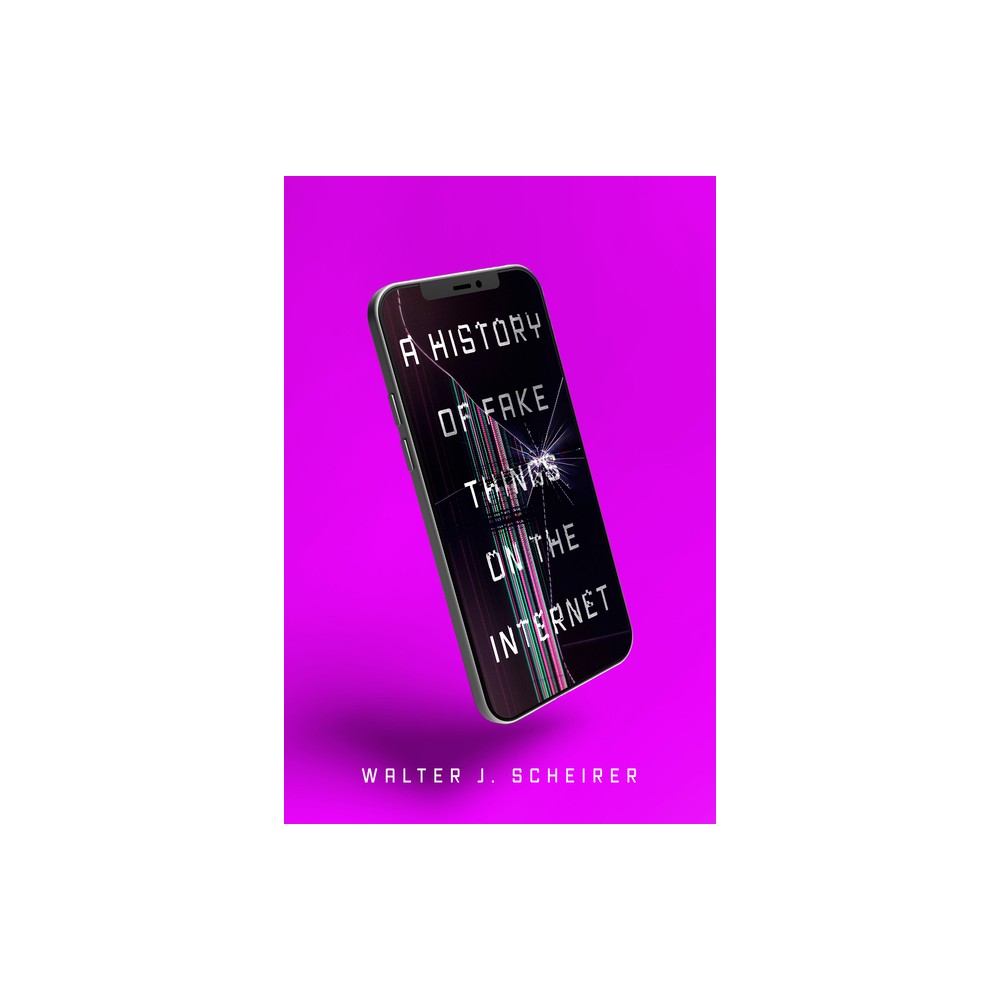 A History of Fake Things on the Internet - by Walter Scheirer (Paperback)