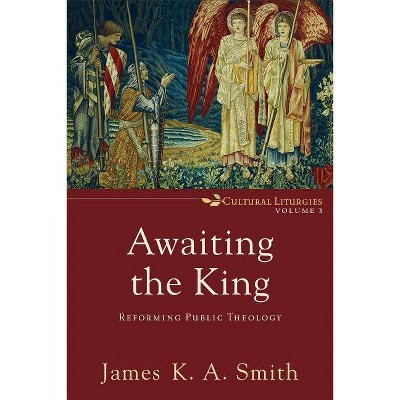 Awaiting the King - (Cultural Liturgies) by  James K. A. Smith (Paperback)