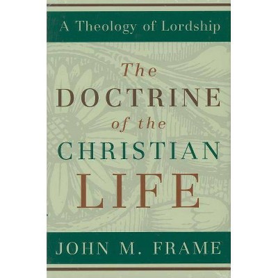 The Doctrine of the Christian Life - (Theology of Lordship) by  John M Frame (Hardcover)