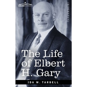 The Life of Elbert H. Gary - by  Ida M Tarbell (Paperback) - 1 of 1