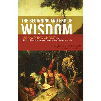 The Beginning and End of Wisdom - by  Douglas Sean O'Donnell (Paperback)