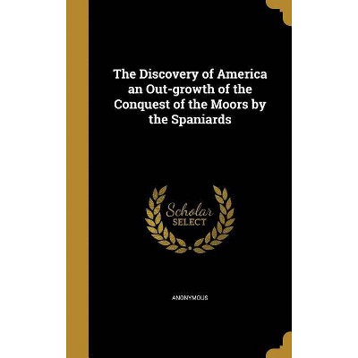 The Discovery of America an Out-Growth of the Conquest of the Moors by the Spaniards - (Hardcover)