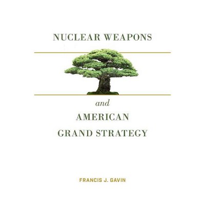 Nuclear Weapons and American Grand Strategy - by  Francis J Gavin (Paperback)