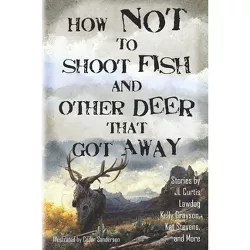 How Not to Shoot Fish, and Other Deer that Got Away - by  D Lawdog & Jl Curtis & William M Lehman (Paperback)