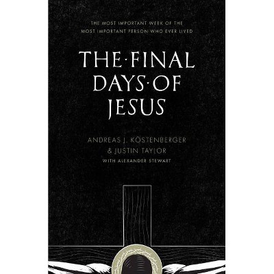 The Final Days of Jesus - by  Andreas J Köstenberger & Justin Taylor (Paperback)