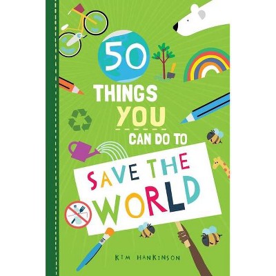 50 Things You Can Do to Save the World - by  Kim Hankinson (Hardcover)