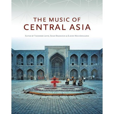 The Music of Central Asia - by  Theodore Levin & Saida Daukeyeva & Elmira Köchümkulova (Hardcover)