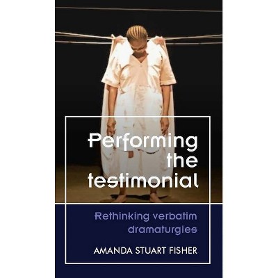 Performing the Testimonial - (Theatre: Theory - Practice - Performance) by  Amanda Stuart Fisher (Hardcover)