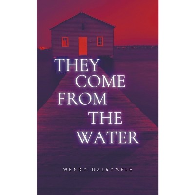 They Come From the Water - by  Wendy Dalrymple (Paperback)