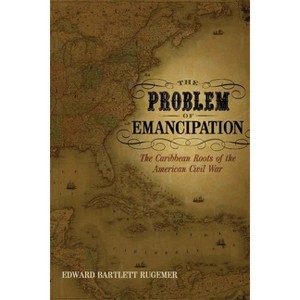 The Problem of Emancipation - (Antislavery, Abolition, and the Atlantic World) by  Edward Bartlett Rugemer (Paperback) - 1 of 1
