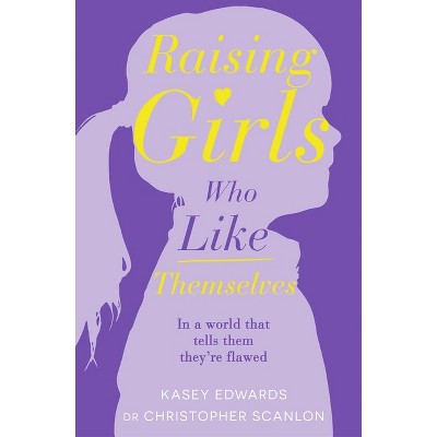 Raising Girls Who Like Themselves - by  Kasey Edwards (Paperback)