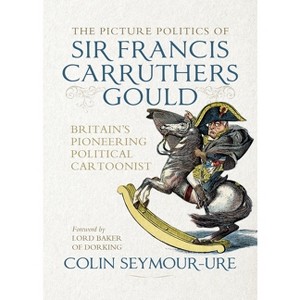 The Picture Politics of Sir Francis Carruthers Gould - by  Colin Seymour-Ure (Hardcover) - 1 of 1