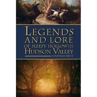 Legends and Lore of Sleepy Hollow and the Hudson Valley - by Jonathan Kruk (Paperback)