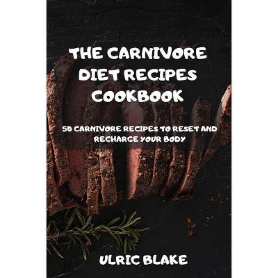 The Carnivore Diet Recipes Cookbook - by  Ulric Blake (Paperback)