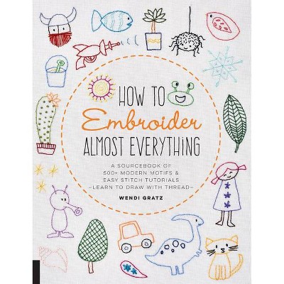 How to Embroider Almost Everything - by  Wendi Gratz (Paperback)