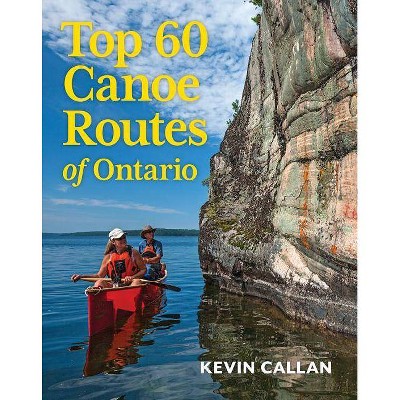 Top 60 Canoe Routes of Ontario - 2nd Edition by  Kevin Callan (Paperback)