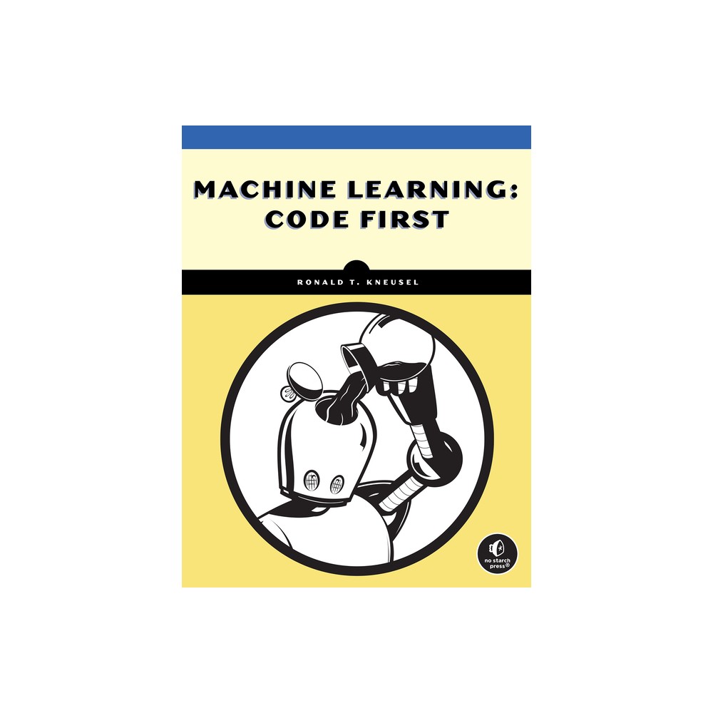 Machine Learning: Code First - by Ronald T Kneusel (Paperback)