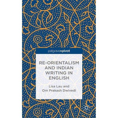 Re-Orientalism and Indian Writing in English - by  L Lau & O Dwivedi (Hardcover)