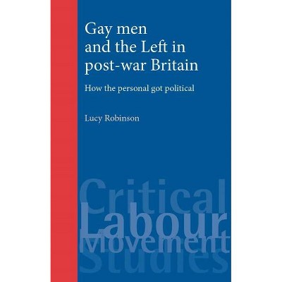 Gay Men and the Left in Post-War Britain - (Critical Labour Movement Studies) by  Lucy Robinson (Paperback)