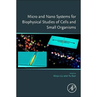 Micro and Nano Systems for Biophysical Studies of Cells and Small Organisms - by  Xinyu Liu & Yu Sun (Paperback)