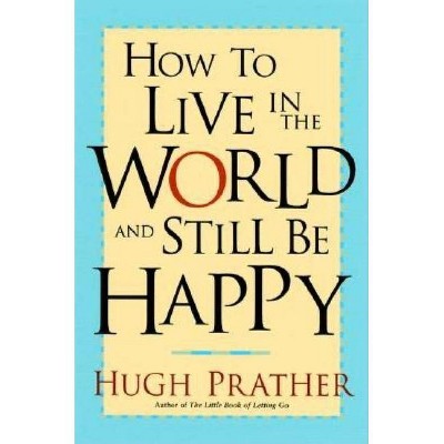 How to Live in the World and Still Be Happy - by  Hugh Prather (Paperback)