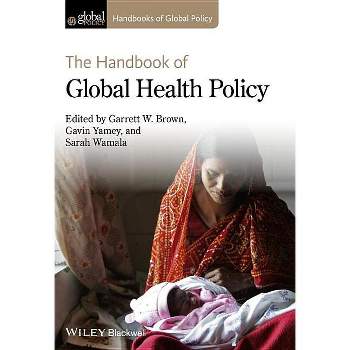 Handbook of Global Health Poli - (Handbooks of Global Policy) by  Garrett W Brown & Gavin Yamey & Sarah Wamala (Hardcover)
