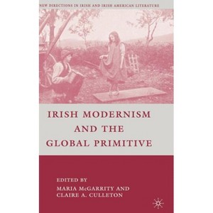 Irish Modernism and the Global Primitive - (New Directions in Irish and Irish American Literature) by  C Culleton (Hardcover) - 1 of 1