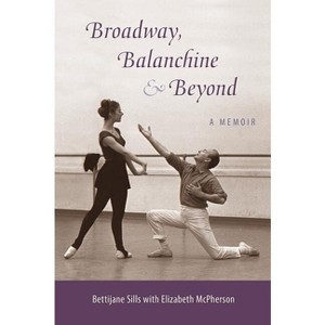 Broadway, Balanchine, and Beyond - by  Bettijane Sills (Paperback) - 1 of 1
