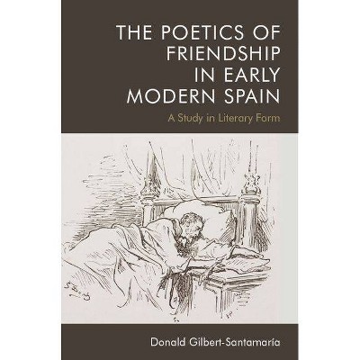 The Poetics of Friendship in Early Modern Spain - by  Donald Gilbert-Santamaria (Hardcover)