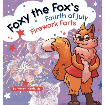 Foxy the Fox's Fourth of July Firework Farts - (Farting Adventures) by  Humor Heals Us (Hardcover)