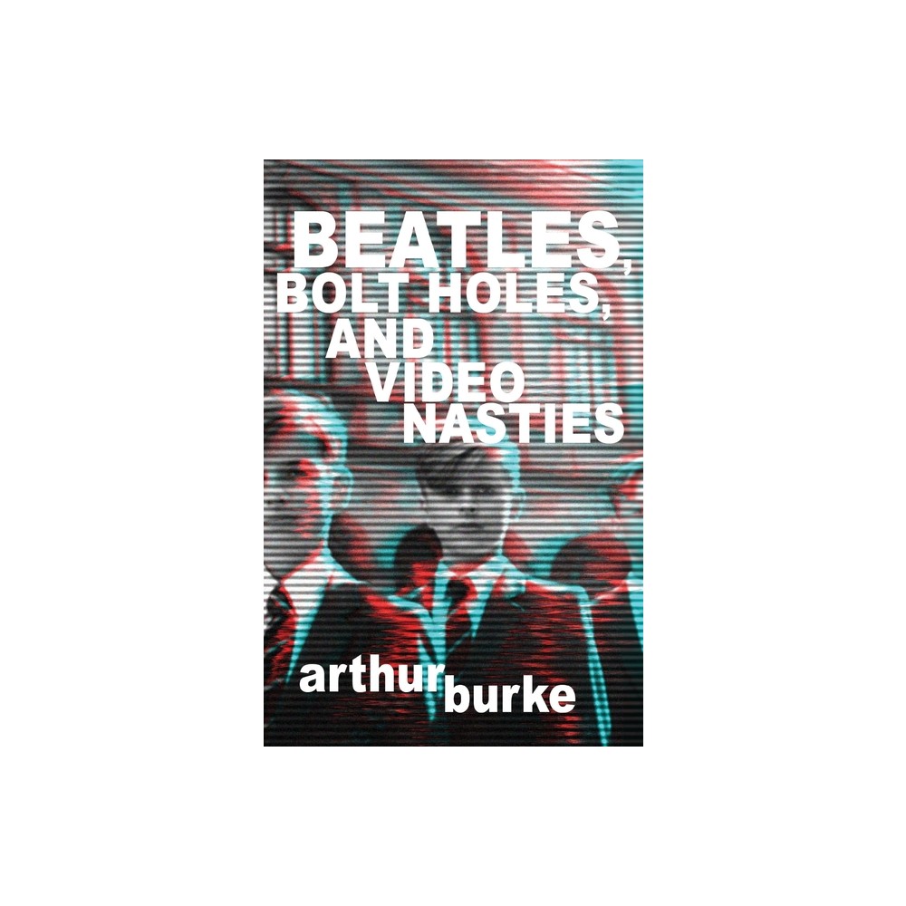 Beatles Bolt Holes and Video Nasties - by Arthur Burke (Paperback)