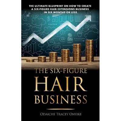 The Ultimate Blueprint on How to Create a Six-Figure Hair Extensions Business - by  Odaiche Tracey Onyike (Paperback)