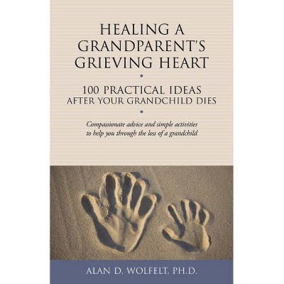 Healing a Grandparent's Grieving Heart - (100 Ideas) by  Alan D Wolfelt (Paperback)