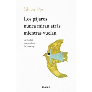 Los Pájaros Nunca Miran Atrás Mientras Vuelan: La Libertad Que Proviene del Desapego / The Birds Don't Look Back While Flying - by  Shiva Ryu - 1 of 1