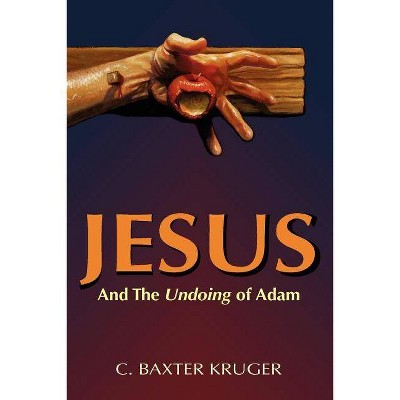 Jesus and the Undoing of Adam - by  C Baxter Kruger (Paperback)