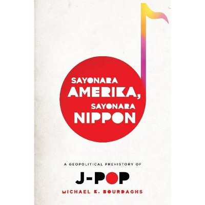 Sayonara Amerika, Sayonara Nippon - (Asia Perspectives: History, Society, and Culture) by  Michael Bourdaghs (Paperback)