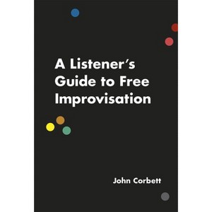 A Listener's Guide to Free Improvisation - by  John Corbett (Paperback) - 1 of 1